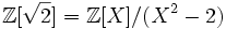 \mathbb Z[\sqrt 2]=\mathbb Z[X]/(X^2-2)